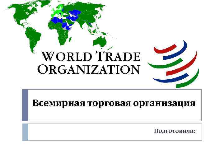 Всемирная торговая организация Подготовили: 