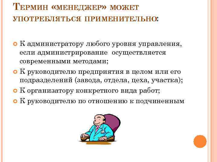 ТЕРМИН «МЕНЕДЖЕР» МОЖЕТ УПОТРЕБЛЯТЬСЯ ПРИМЕНИТЕЛЬНО: К администратору любого уровня управления, если администрирование осуществляется современными