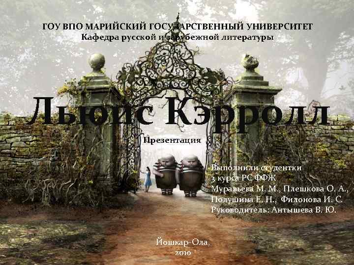 ГОУ ВПО МАРИЙСКИЙ ГОСУДАРСТВЕННЫЙ УНИВЕРСИТЕТ Кафедра русской и зарубежной литературы Льюис Кэрролл Презентация Выполнили