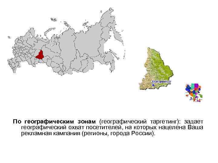 По географическим зонам (географический таргетинг): задает географический охват посетителей, на которых нацелена Ваша рекламная