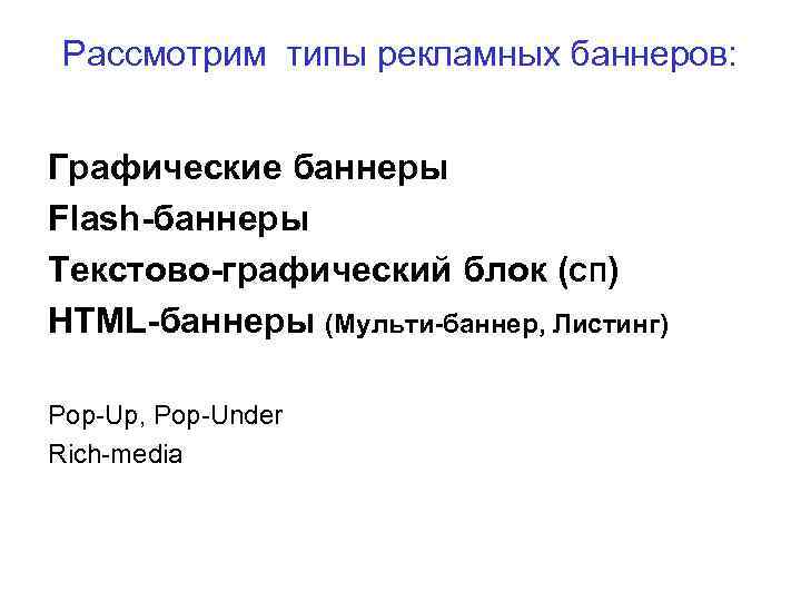 Рассмотрим типы рекламных баннеров: Графические баннеры Flash-баннеры Текстово-графический блок (СП) HTML-баннеры (Мульти-баннер, Листинг) Pop-Up,