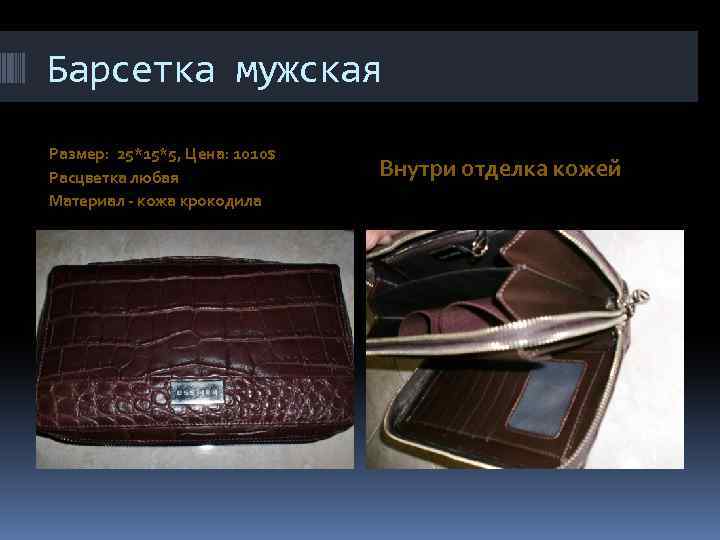 Барсетка мужская Размер: 25*15*5, Цена: 1010$ Расцветка любая Материал - кожа крокодила Внутри отделка