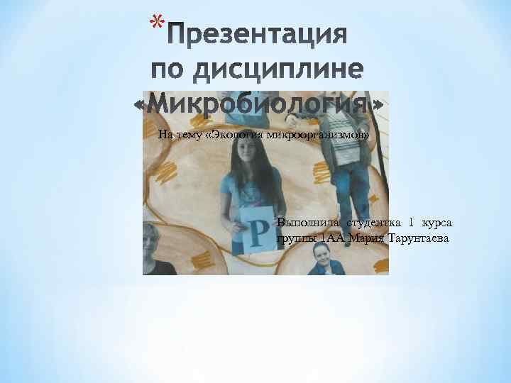 * На тему «Экология микроорганизмов» Выполнила студентка 1 курса группы 1 АА Мария Тарунтаева
