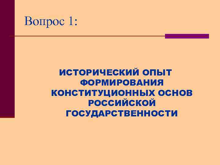 Вопрос 1: ИСТОРИЧЕСКИЙ ОПЫТ ФОРМИРОВАНИЯ КОНСТИТУЦИОННЫХ ОСНОВ РОССИЙСКОЙ ГОСУДАРСТВЕННОСТИ 