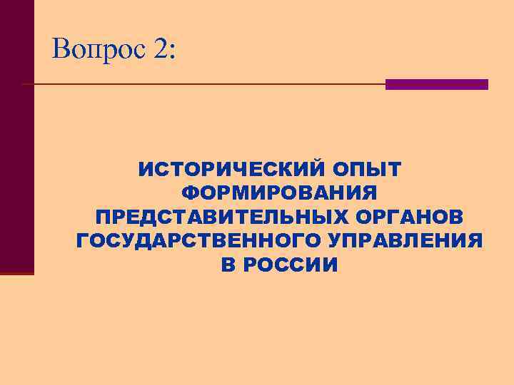 Вопрос 2: ИСТОРИЧЕСКИЙ ОПЫТ ФОРМИРОВАНИЯ ПРЕДСТАВИТЕЛЬНЫХ ОРГАНОВ ГОСУДАРСТВЕННОГО УПРАВЛЕНИЯ В РОССИИ 