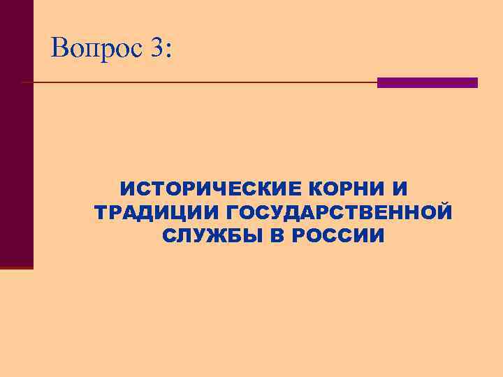 Вопрос 3: ИСТОРИЧЕСКИЕ КОРНИ И ТРАДИЦИИ ГОСУДАРСТВЕННОЙ СЛУЖБЫ В РОССИИ 