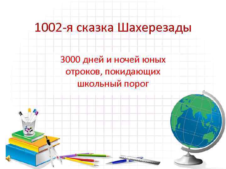1002 -я сказка Шахерезады 3000 дней и ночей юных отроков, покидающих школьный порог 