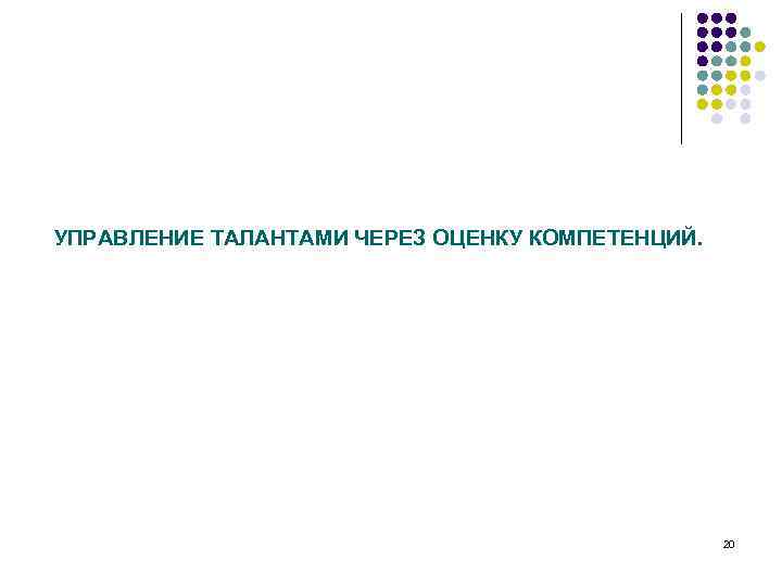 УПРАВЛЕНИЕ ТАЛАНТАМИ ЧЕРЕЗ ОЦЕНКУ КОМПЕТЕНЦИЙ. 20 