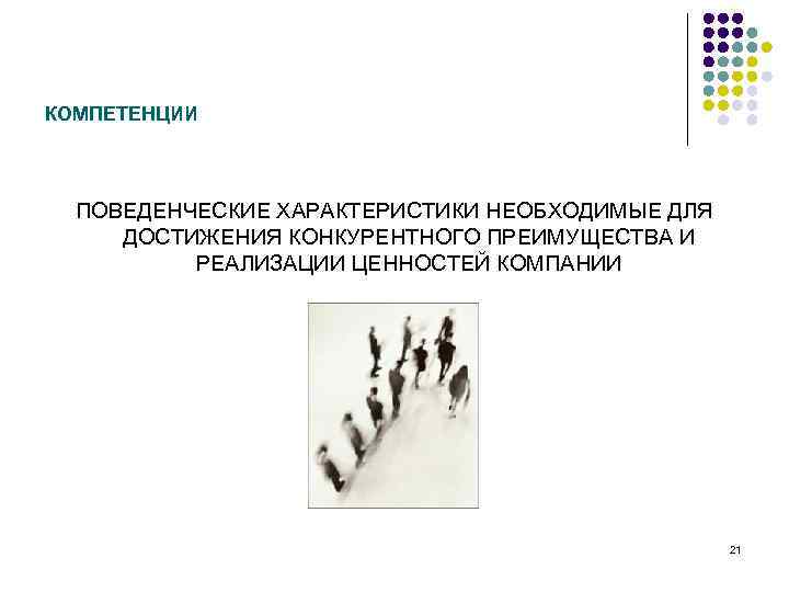 КОМПЕТЕНЦИИ ПОВЕДЕНЧЕСКИЕ ХАРАКТЕРИСТИКИ НЕОБХОДИМЫЕ ДЛЯ ДОСТИЖЕНИЯ КОНКУРЕНТНОГО ПРЕИМУЩЕСТВА И РЕАЛИЗАЦИИ ЦЕННОСТЕЙ КОМПАНИИ 21 