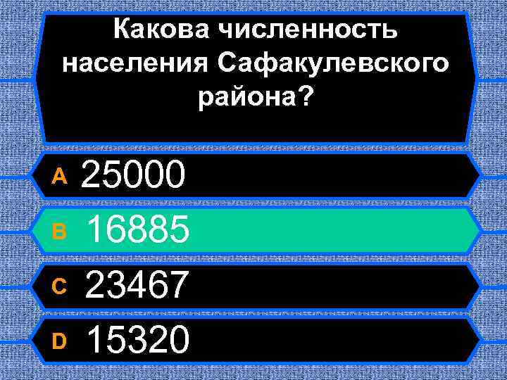 Какова численность населения Сафакулевского района? A B C D 25000 16885 23467 15320 