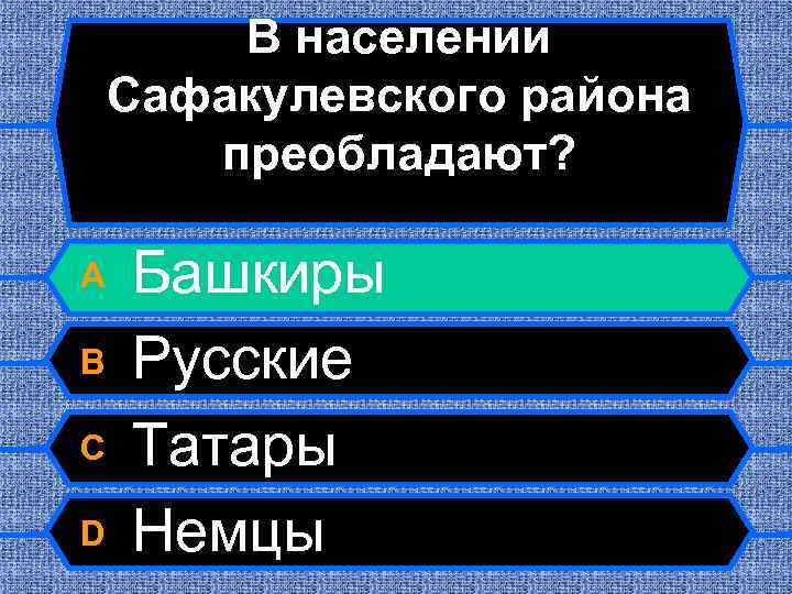 В населении Сафакулевского района преобладают? A B C D Башкиры Русские Татары Немцы 