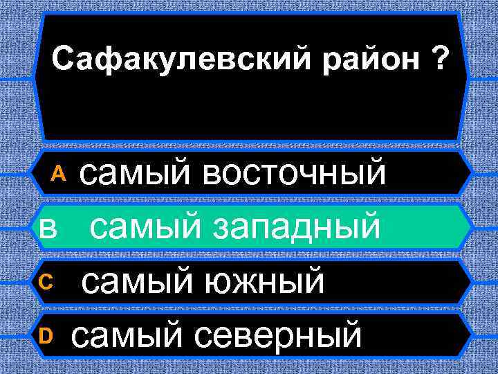 Сафакулевский район ? самый восточный в самый западный C самый южный D самый северный