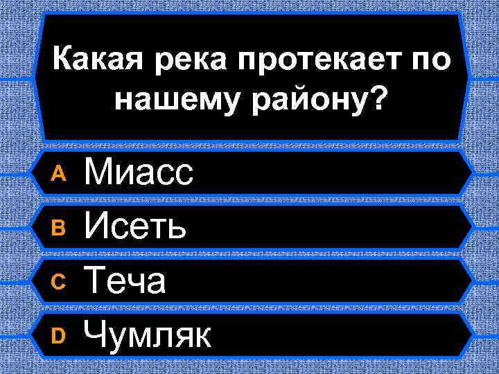 Какая река протекает по нашему району? A B C D Миасс Исеть Теча Чумляк