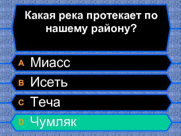 Какая река протекает по нашему району? A B C D Миасс Исеть Теча Чумляк