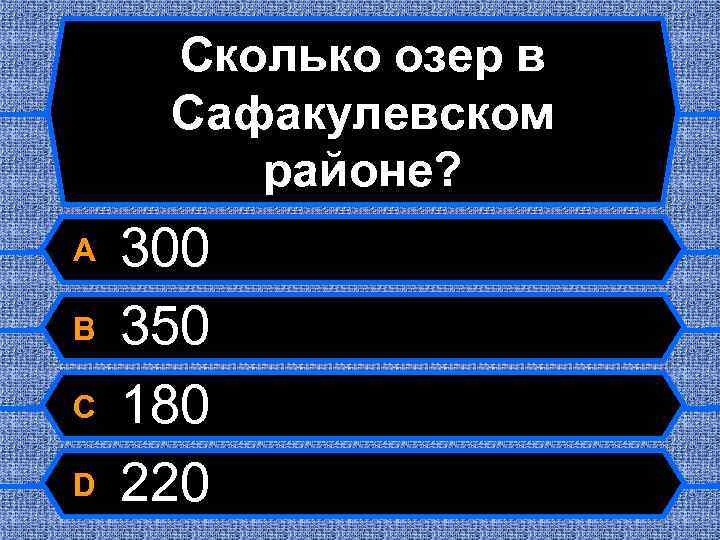 Сколько озер в Сафакулевском районе? A B C D 300 350 180 220 