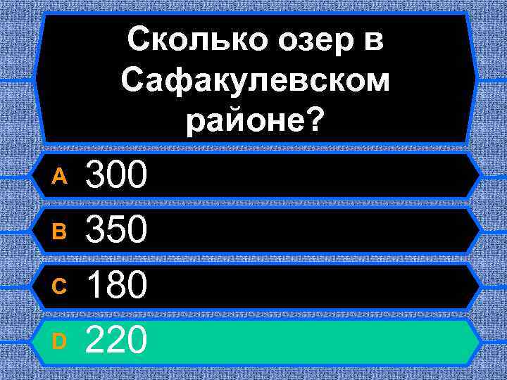 Сколько озер в Сафакулевском районе? A B C D 300 350 180 220 
