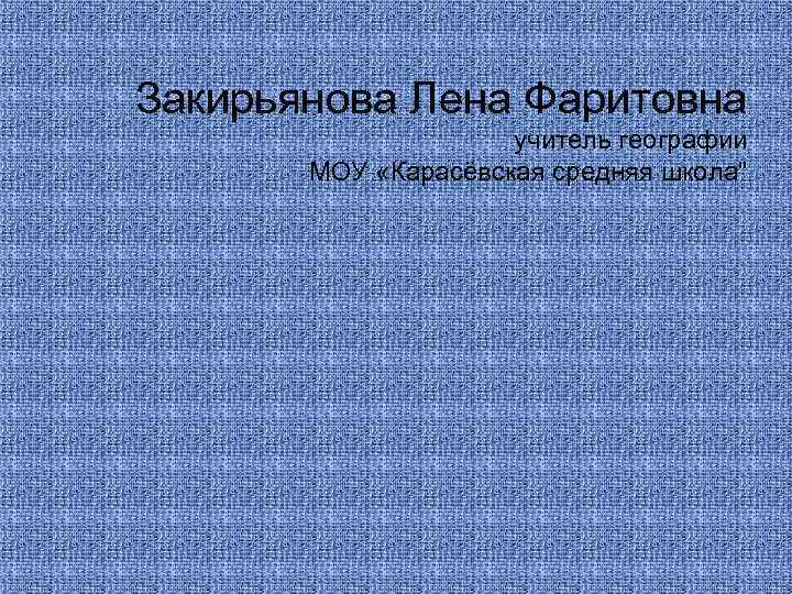Закирьянова Лена Фаритовна учитель географии МОУ «Карасёвская средняя школа