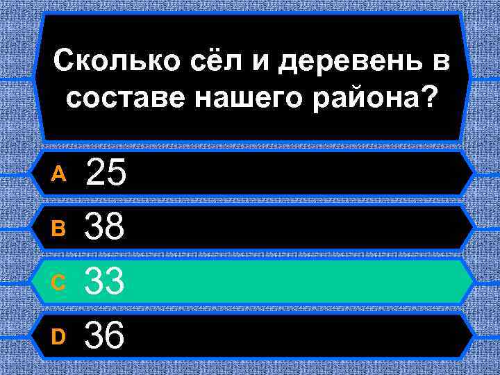 Сколько сёл и деревень в составе нашего района? A B C D 25 38