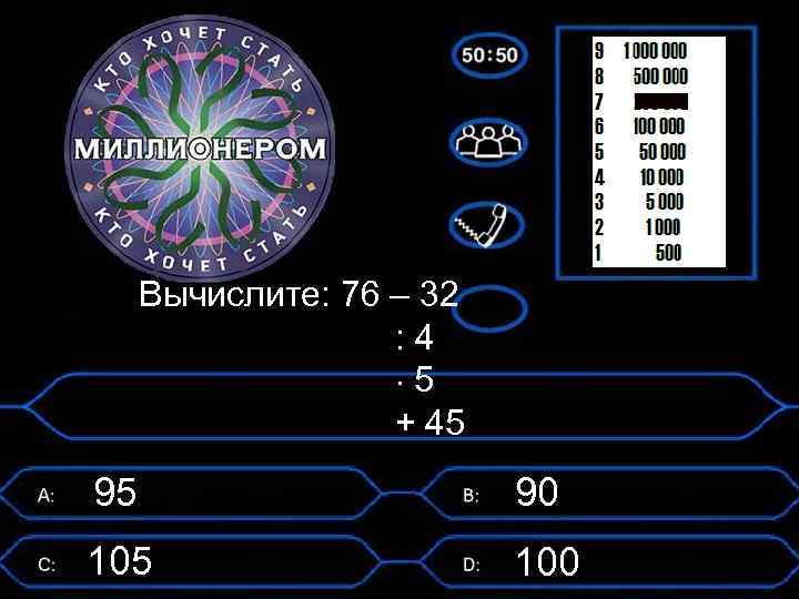 Вычислите: 76 – 32 : 4 5 + 45 95 90 105 100 