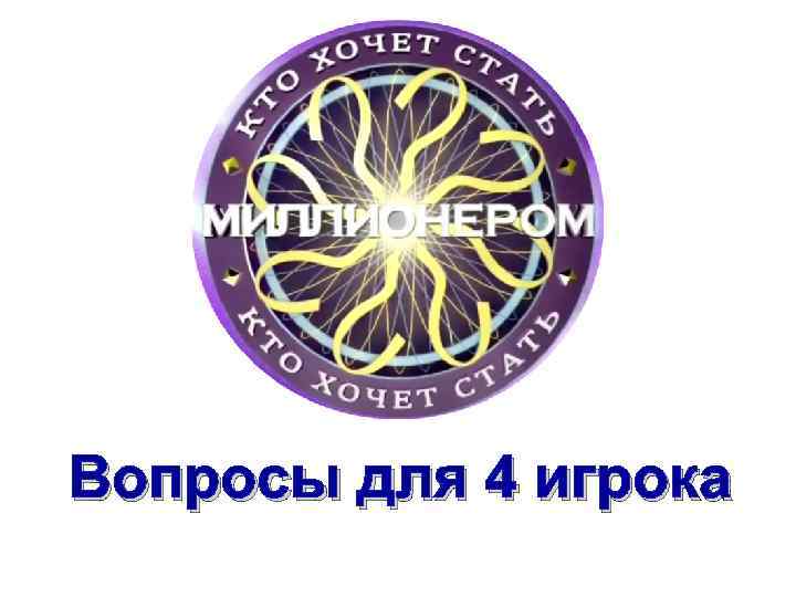 Вопросы для 4 игрока 