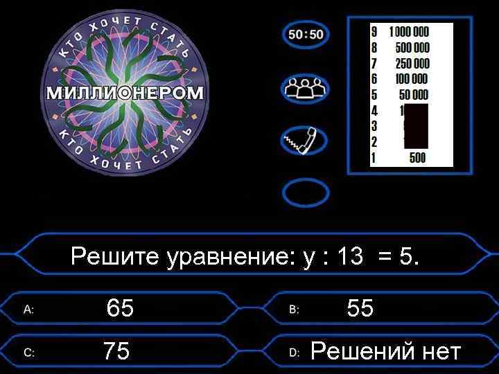 Решите уравнение: у : 13 = 5. 65 75 55 Решений нет 