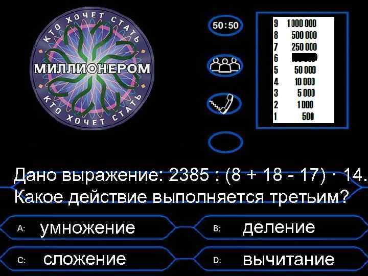 Дано выражение: 2385 : (8 + 18 - 17) · 14. Какое действие выполняется
