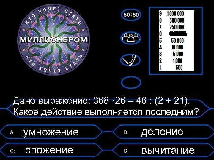 Дано выражение: 368 · 26 – 46 : (2 + 21). Какое действие выполняется