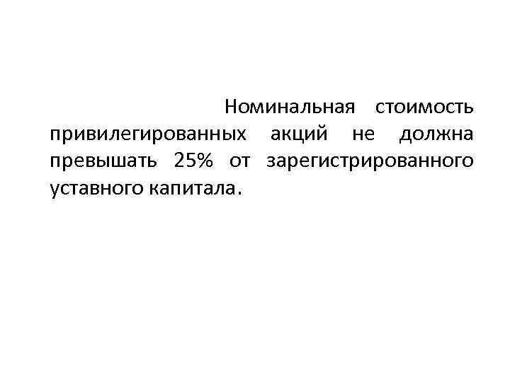  Номинальная стоимость привилегированных акций не должна превышать 25% от зарегистрированного уставного капитала. 