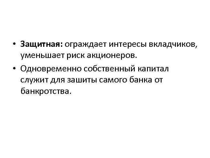  • Защитная: ограждает интересы вкладчиков, уменьшает риск акционеров. • Одновременно собственный капитал служит