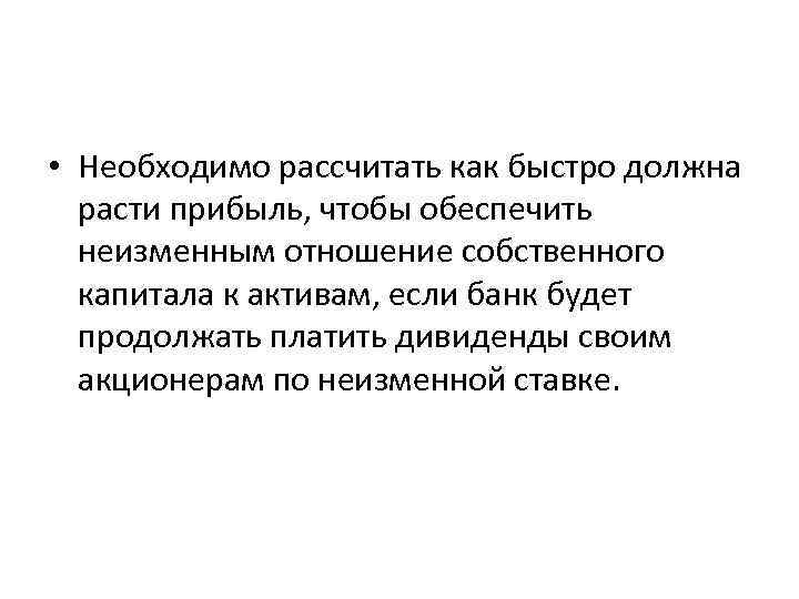  • Необходимо рассчитать как быстро должна расти прибыль, чтобы обеспечить неизменным отношение собственного