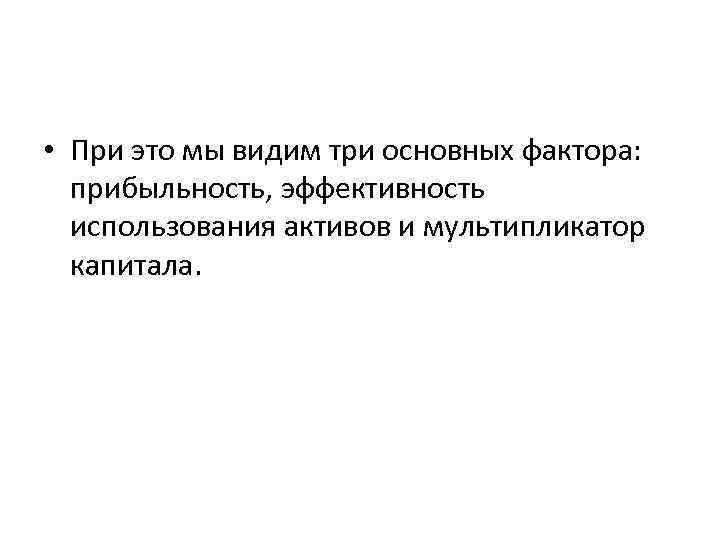  • При это мы видим три основных фактора: прибыльность, эффективность использования активов и