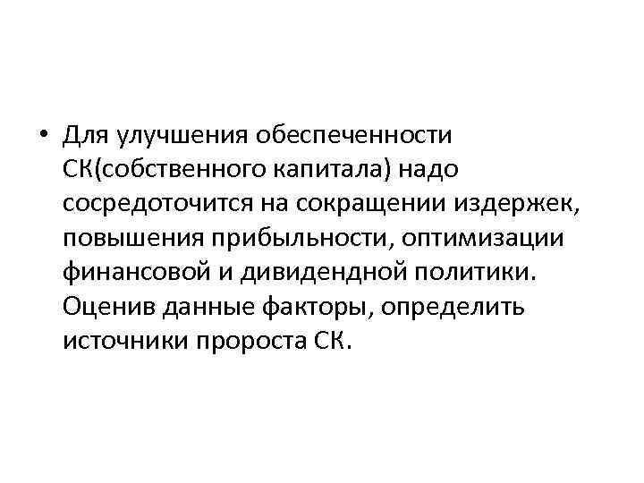  • Для улучшения обеспеченности СК(собственного капитала) надо сосредоточится на сокращении издержек, повышения прибыльности,