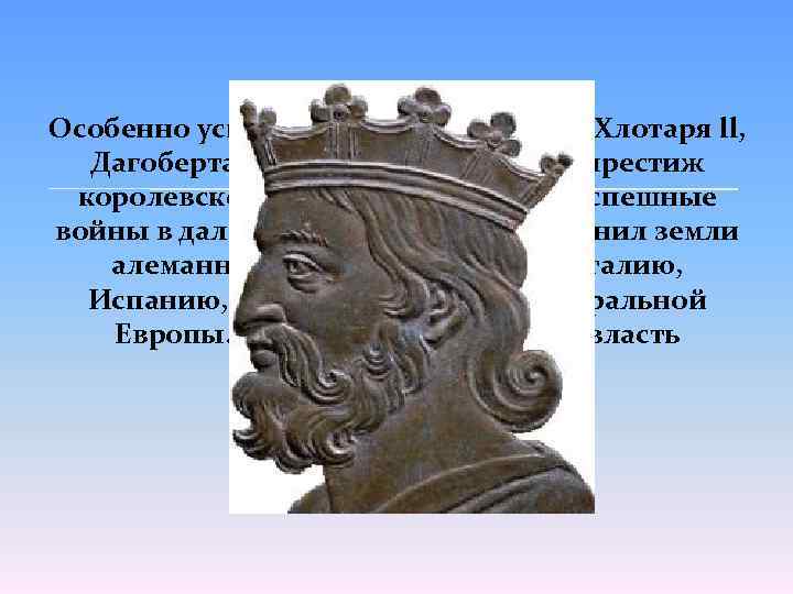 Особенно успешным было правление Хлотаря ll, Дагоберта l. Ему удалось укрепить престиж королевской власти.