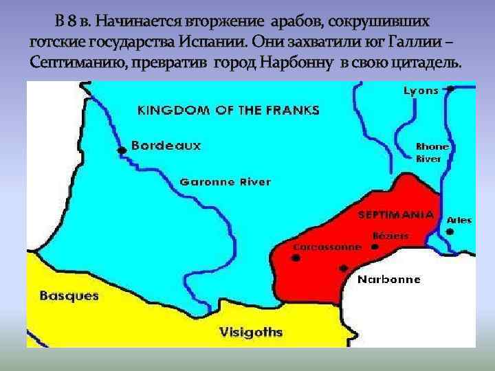 В 8 в. Начинается вторжение арабов, сокрушивших готские государства Испании. Они захватили юг Галлии