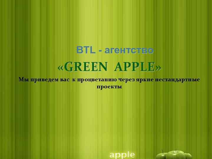 BTL - агентство «GREEN APPLE» Мы приведем вас к процветанию через яркие нестандартные проекты