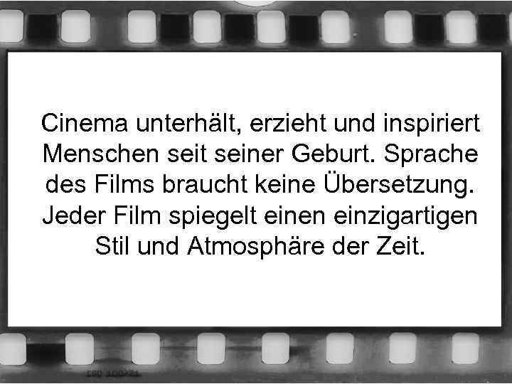 Cinema unterhält, erzieht und inspiriert Menschen seit seiner Geburt. Sprache des Films braucht keine