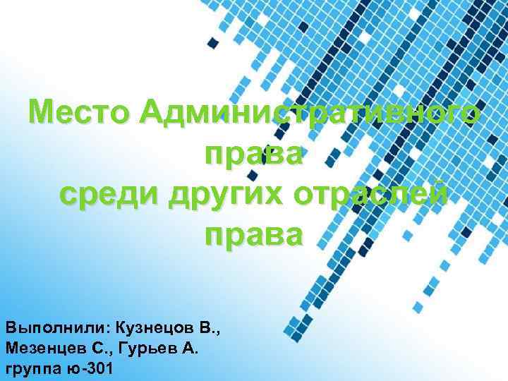Место Административного права среди других отраслей права Выполнили: Кузнецов В. , Мезенцев С. ,