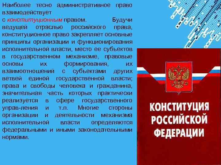 Наиболее тесно административное право взаимодействует с конституционным правом. Будучи ведущей отраслью российского права, конституционное