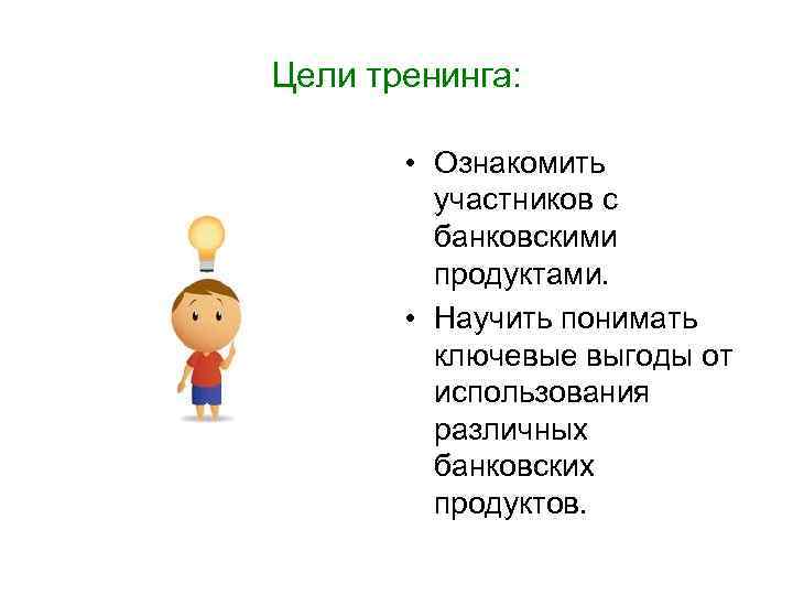 Цели тренинга: • Ознакомить участников с банковскими продуктами. • Научить понимать ключевые выгоды от