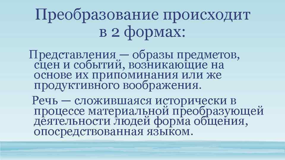 Преобразование происходит в 2 формах: Представления — образы предметов, сцен и событий, возникающие на