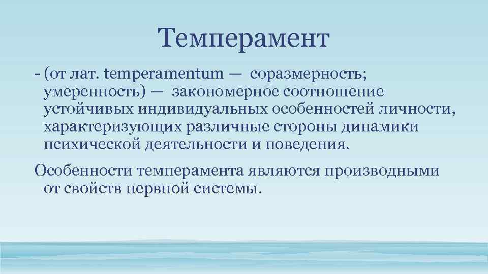 Темперамент - (от лат. temperamentum — соразмерность; умеренность) — закономерное соотношение устойчивых индивидуальных особенностей