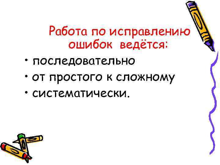 Работа по исправлению ошибок ведётся: • последовательно • от простого к сложному • систематически.