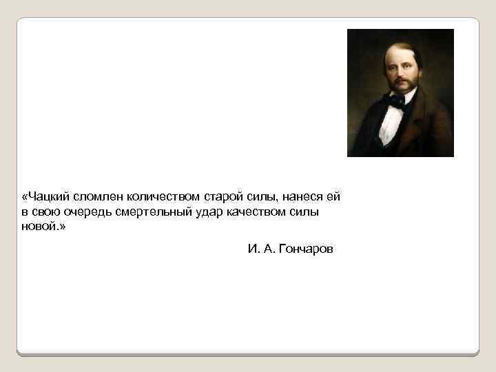  «Чацкий сломлен количеством старой силы, нанеся ей в свою очередь смертельный удар качеством