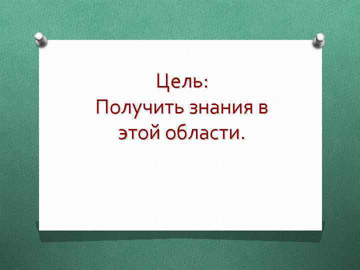 Цель: Получить знания в этой области. 