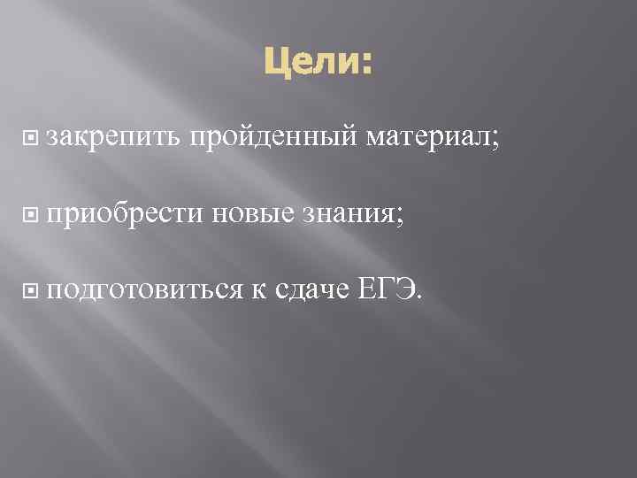  закрепить пройденный материал; приобрести новые знания; подготовиться к сдаче ЕГЭ. 