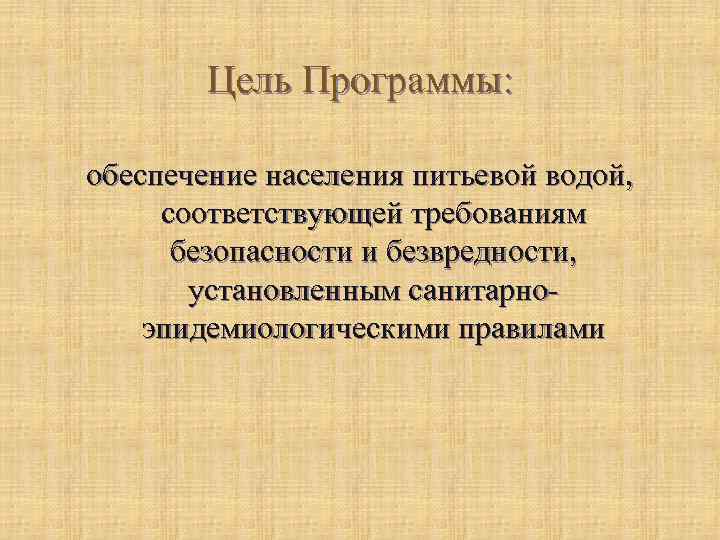 Цель Программы: обеспечение населения питьевой водой, соответствующей требованиям безопасности и безвредности, установленным санитарноэпидемиологическими правилами