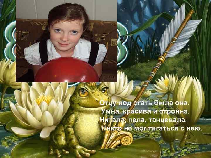 Отцу под стать была она. Умна. красива и стройна. Читала, пела, танцевала. Никто не