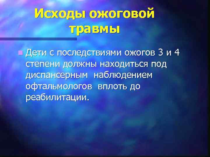 Исходы ожоговой травмы n Дети с последствиями ожогов 3 и 4 степени должны находиться