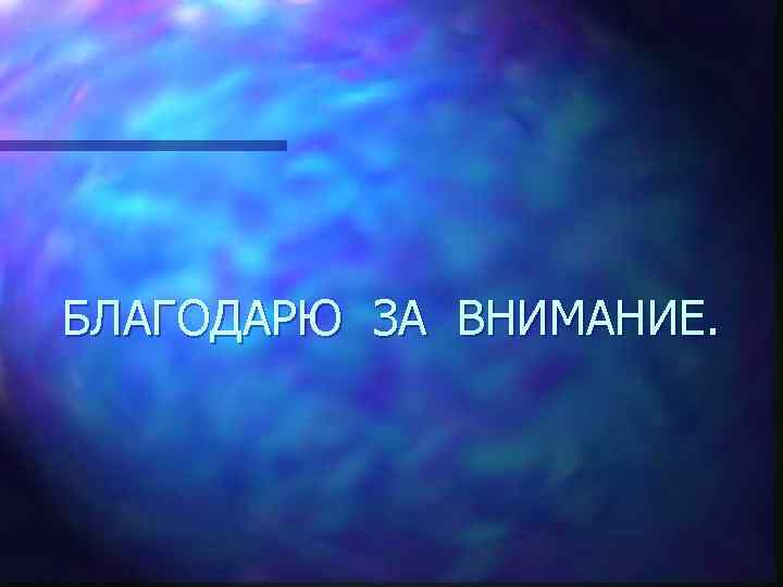 БЛАГОДАРЮ ЗА ВНИМАНИЕ. 