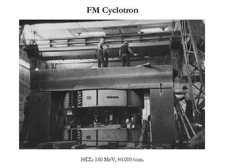 FM Cyclotron HCL: 160 Me. V, ≈1000 tons. 